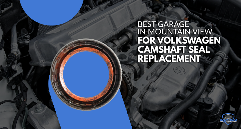 Best Garage in Mountain View For Volkswagen Camshaft Seal Replacement